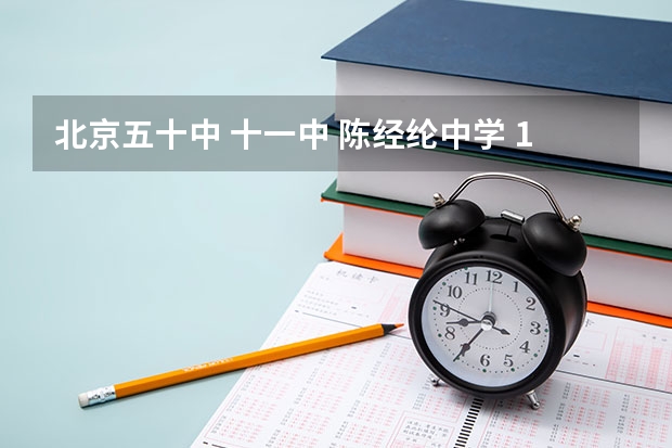 北京五十中 十一中 陈经纶中学 109中 哪个学校好??