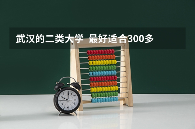 武汉的二类大学  最好适合300多分艺术生的学校  详细点   谢谢！！！！（武汉有音乐专业的大学）