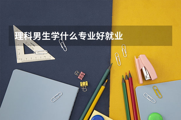 理科男生学什么专业好就业
