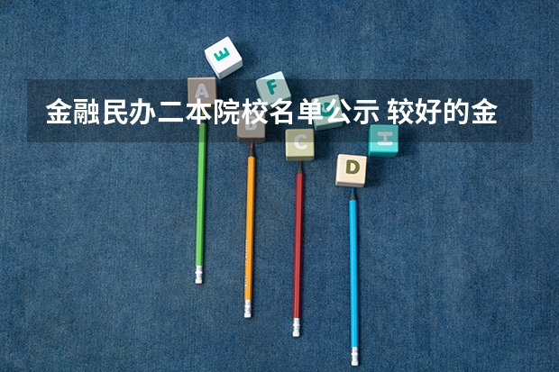 金融民办二本院校名单公示 较好的金融学专业的二本院校