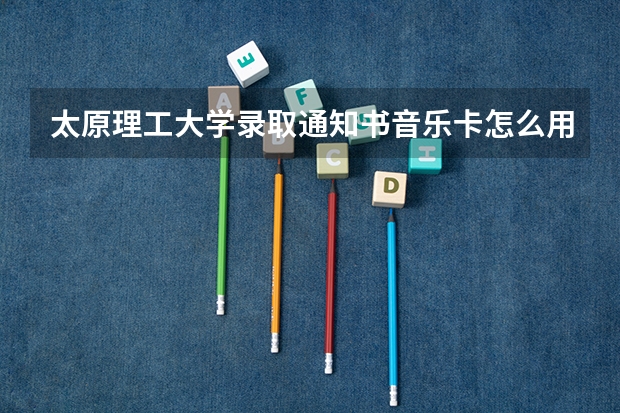 太原理工大学录取通知书音乐卡怎么用