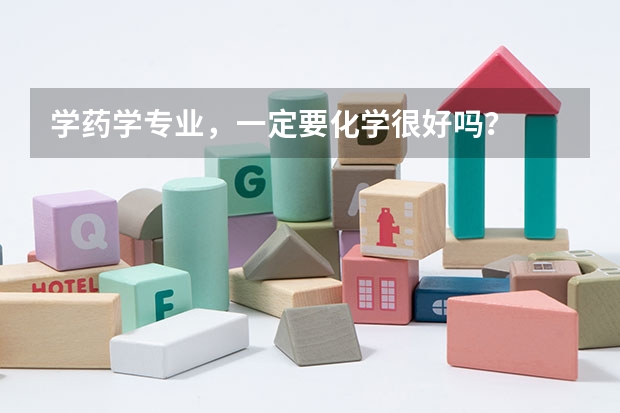 学药学专业，一定要化学很好吗？