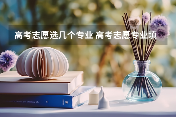 高考志愿选几个专业 高考志愿专业填几个