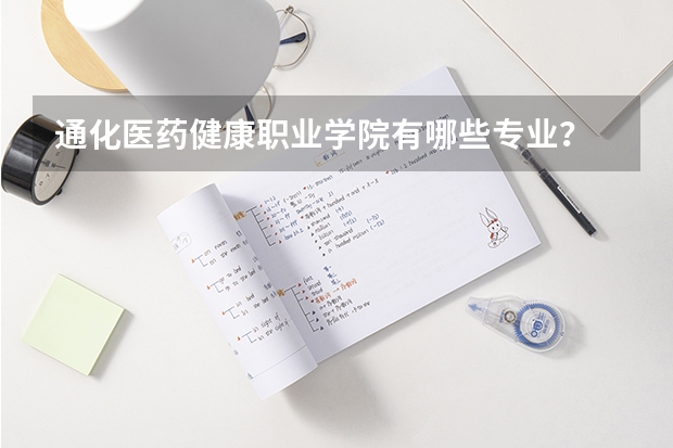 通化医药健康职业学院有哪些专业?