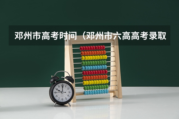 邓州市高考时间(邓州市六高高考录取率)