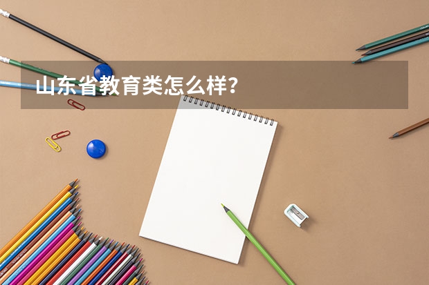 山东省教育类怎么样？