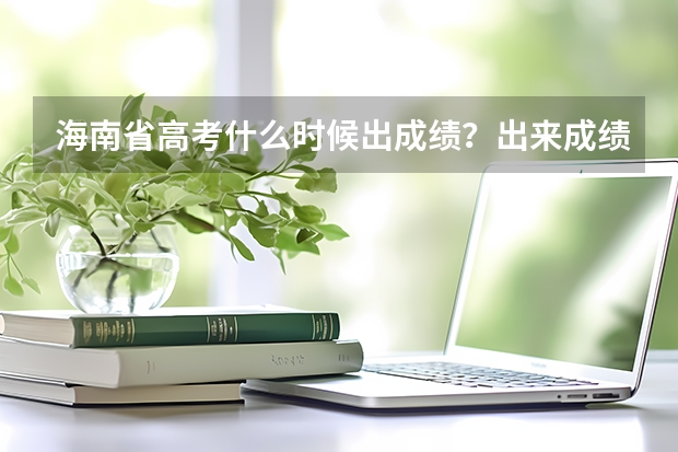 海南省高考什么时候出成绩？出来成绩就进入报志愿的环节吗？