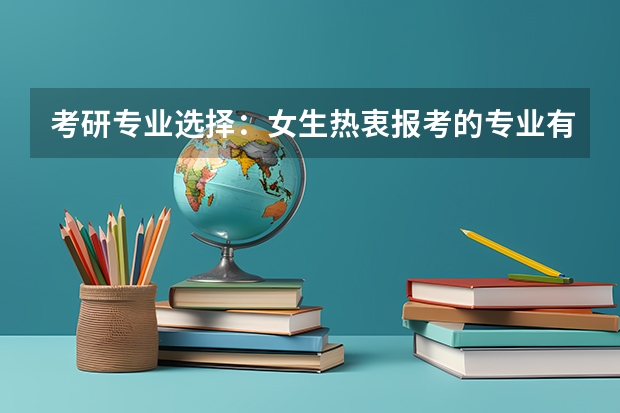 考研专业选择：女生热衷报考的专业有哪些？