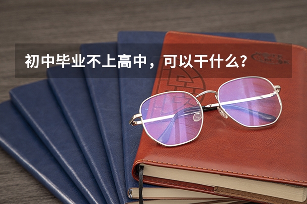 初中毕业不上高中，可以干什么？