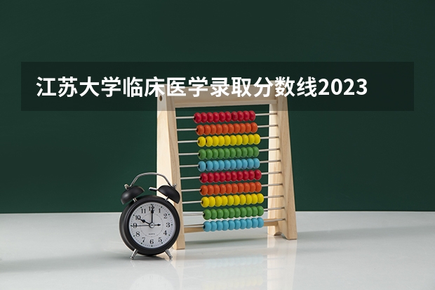 江苏大学临床医学录取分数线2023 江苏高考生问题: 各高校录取学生的排名
