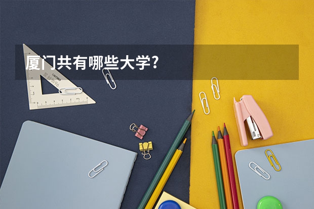 厦门共有哪些大学?