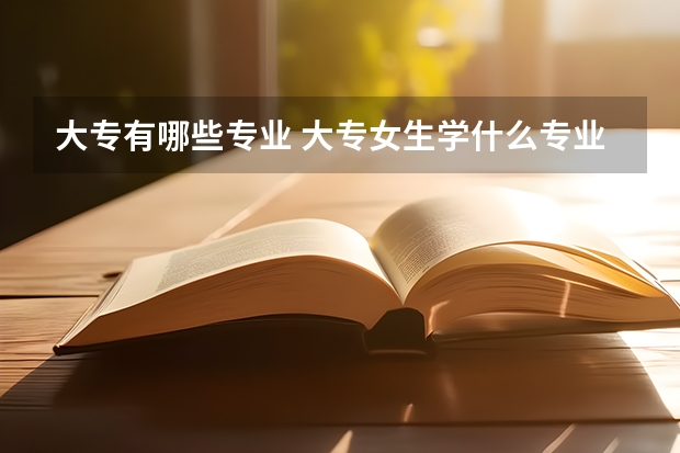 大专有哪些专业 大专女生学什么专业好
