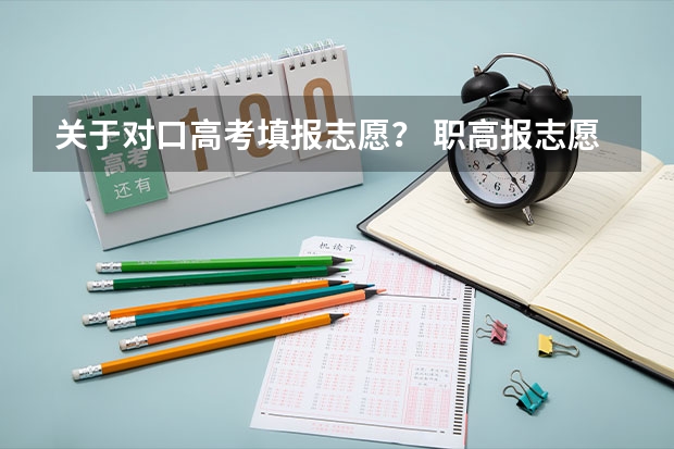 关于对口高考填报志愿？ 职高报志愿的方法与技巧