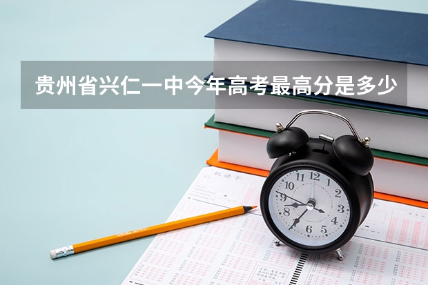 贵州省兴仁一中今年高考最高分是多少