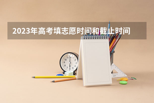 2023年高考填志愿时间和截止时间 2023安徽高考分数公布时间