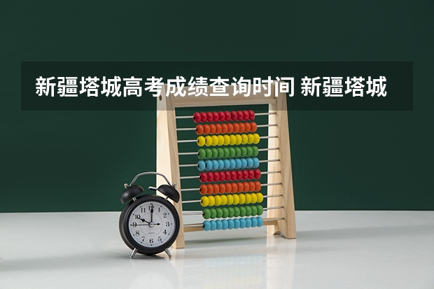 新疆塔城高考成绩查询时间 新疆塔城地区教师资格证考试时间安排