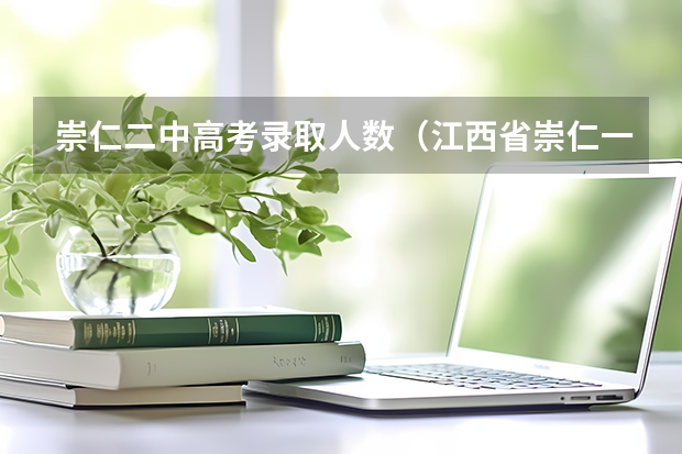 崇仁二中高考录取人数(江西省崇仁一中届高考部分优秀考生录取情况)