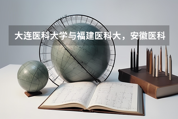 大连医科大学与福建医科大，安徽医科大哪个好