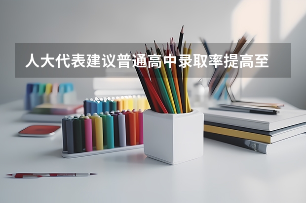 人大代表建议普通高中录取率提高至 80% 以上，你支持吗？