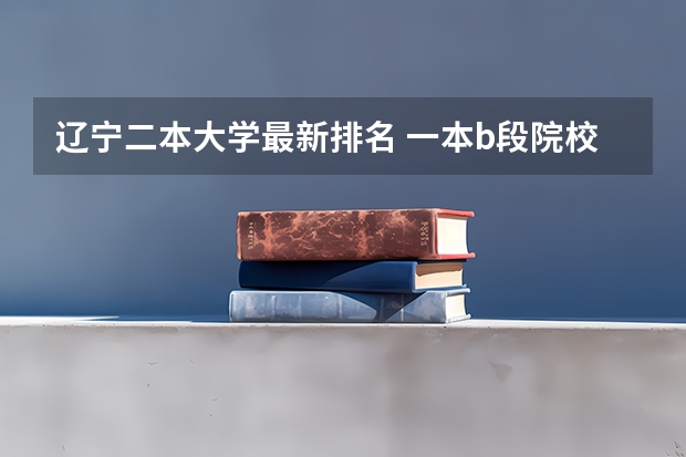 辽宁二本大学最新排名 一本b段院校在辽宁的最低录取分数线