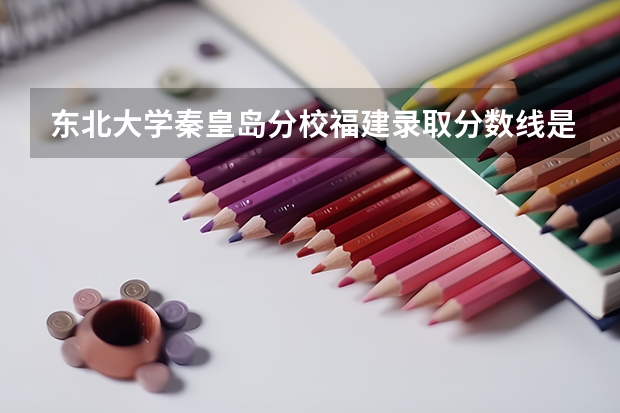 东北大学秦皇岛分校福建录取分数线是多少 东北大学秦皇岛分校福建招生人数是多少