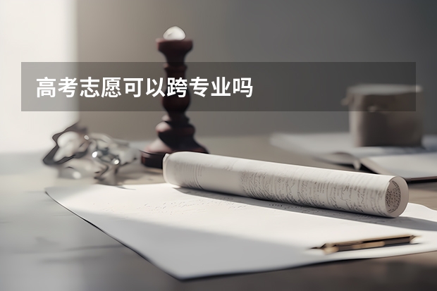 高考志愿可以跨专业吗