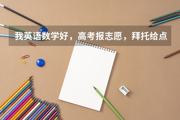 我英语数学好，高考报志愿，拜托给点志愿建议 50分！！！英语作文  请在今天九点半前作答！  关于