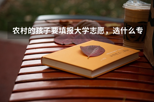 农村的孩子要填报大学志愿，选什么专业比较好？