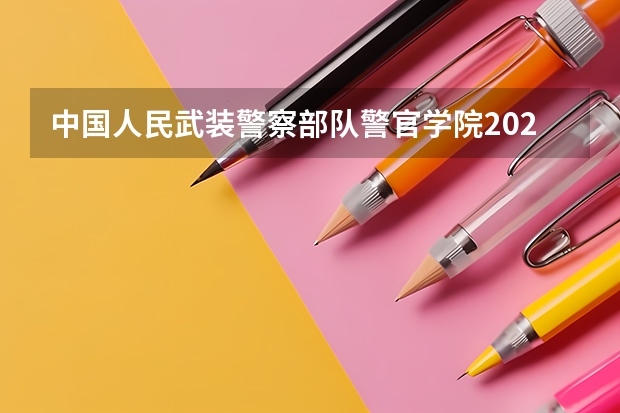 中国人民武装警察部队警官学院2024在天津招生计划 招多少人