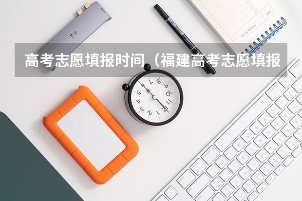 高考志愿填报时间（福建高考志愿填报时间2023年时间表）