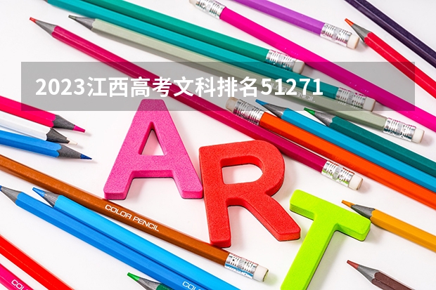 2023江西高考文科排名51271的考生报什么大学 往年录取分数线一览