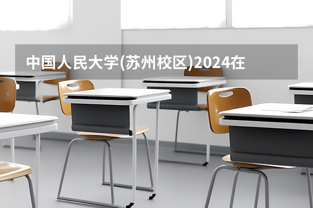 中国人民大学(苏州校区)2024在天津招生计划 招多少人