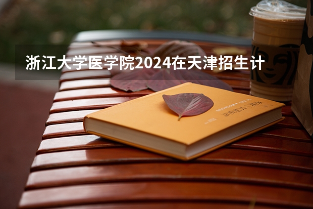 浙江大学医学院2024在天津招生计划 招多少人