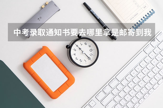 中考录取通知书要去哪里拿是邮寄到我家还是？