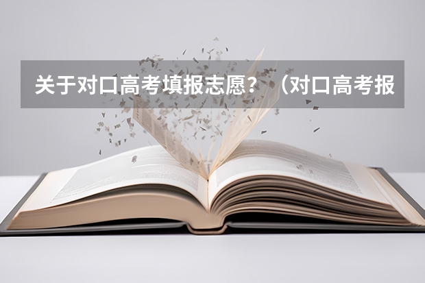 关于对口高考填报志愿？（对口高考报志愿？）
