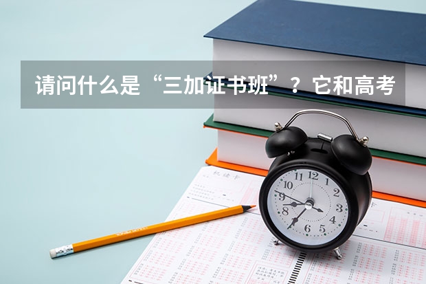 请问什么是“三加证书班”？它和高考有什么关系吗？