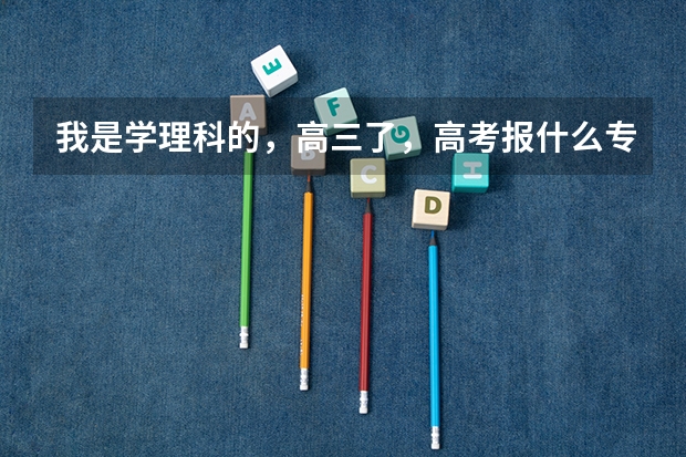我是学理科的，高三了，高考报什么专业好呢