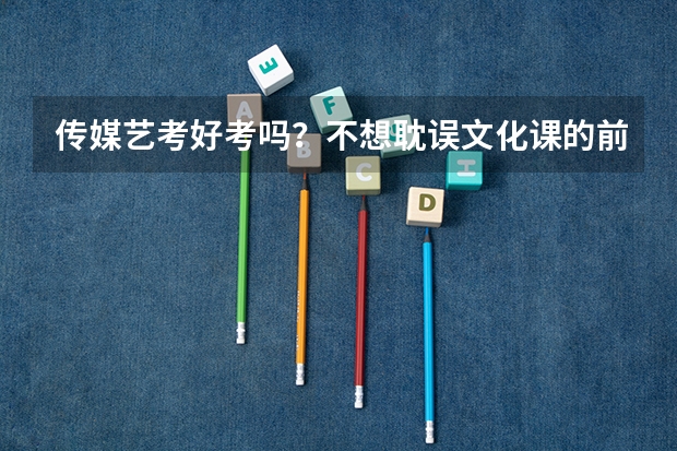 传媒艺考好考吗?不想耽误文化课的前提下有没有什么好的办法?
