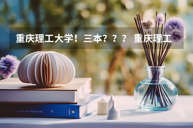 重庆理工大学!三本??? 重庆理工大学是几本学校 重庆理工大学
