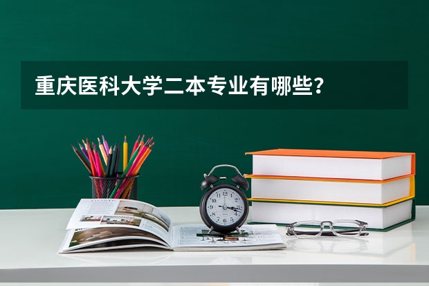 重庆医科大学二本专业有哪些？
