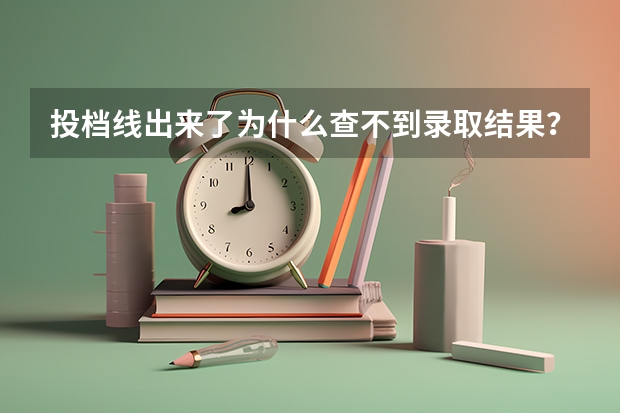 投档线出来了为什么查不到录取结果?录取结束为什么录取结果查不到?