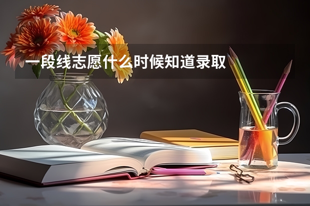 一段线志愿什么时候知道录取
