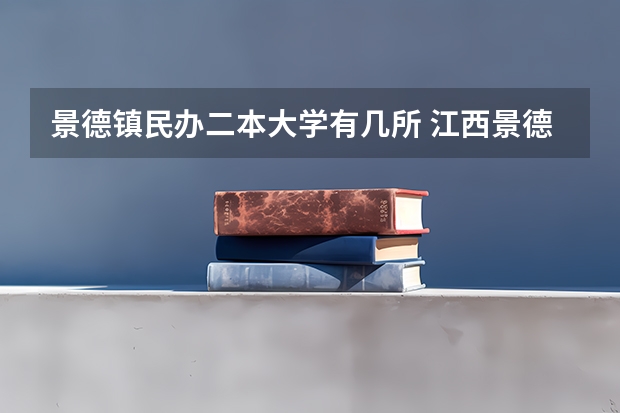 景德镇民办二本大学有几所 江西景德镇陶瓷大学是一本还是二本？
