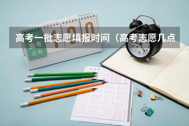 高考一批志愿填报时间（高考志愿几点到几点可以开始填）