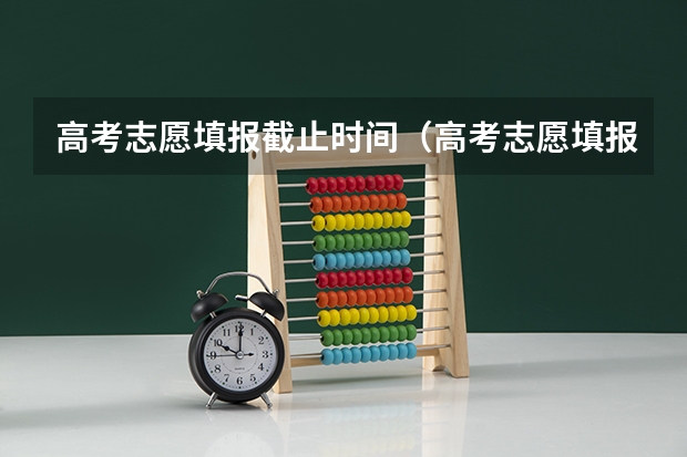 高考志愿填报截止时间（高考志愿填报截止日期）