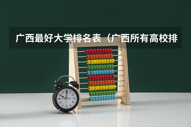 广西最好大学排名表（广西所有高校排名一览表）