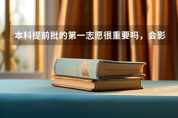 本科提前批的第一志愿很重要吗，会影响第二志愿的录取吗？