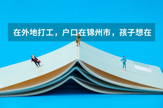 在外地打工,户口在锦州市,孩子想在外地读完高二再回锦州读高三,参加高考可以吗?