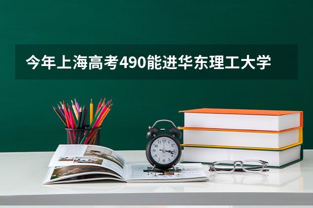 今年上海高考490能进华东理工大学什么专业啊????