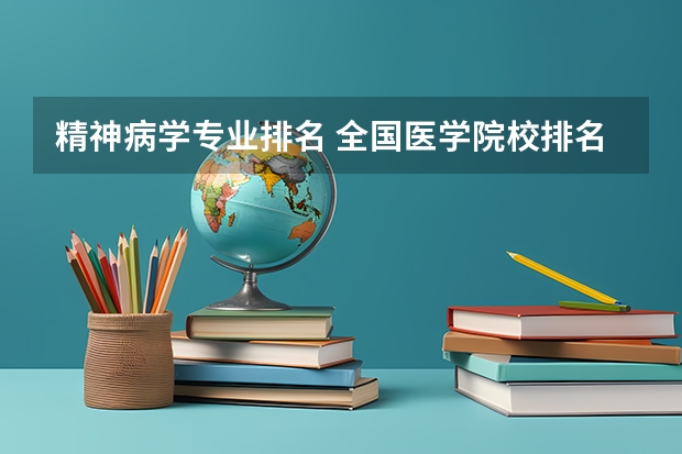 精神病学专业排名 全国医学院校排名及录取分数线